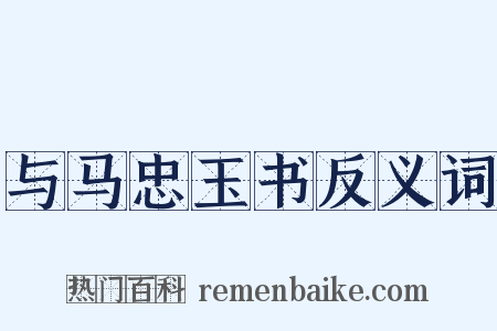 与马忠玉书反义词是什么意思的图片